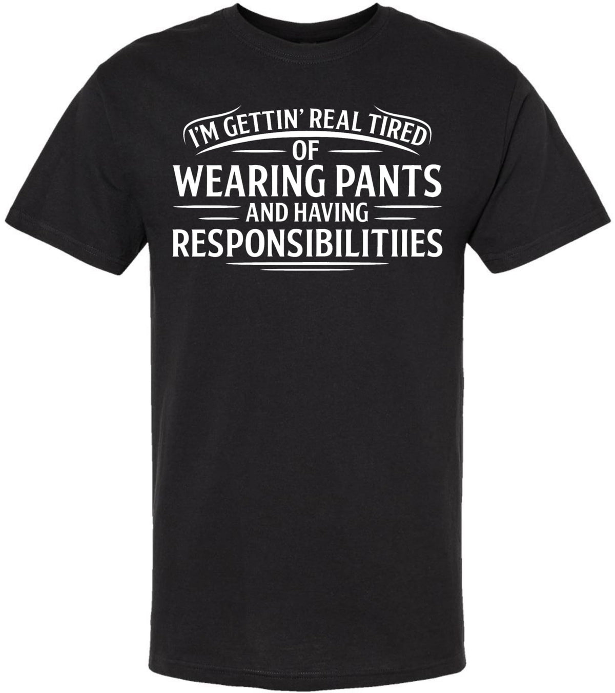 I’m Getting Real Tired of Wearing Pants and Having Responsibilities Printed T-Shirt Funny Sarcastic Cotton Crewneck Tee