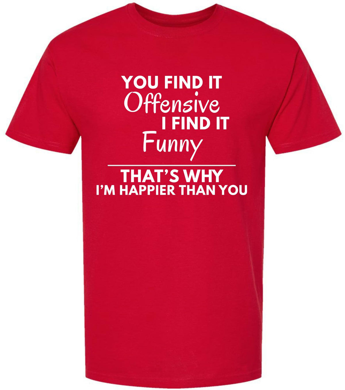 You Find it Offensive I Find it Funny That's Why I'm Happier Than You T-Shirt | Funny Hilarious Graphic Tee Shirt