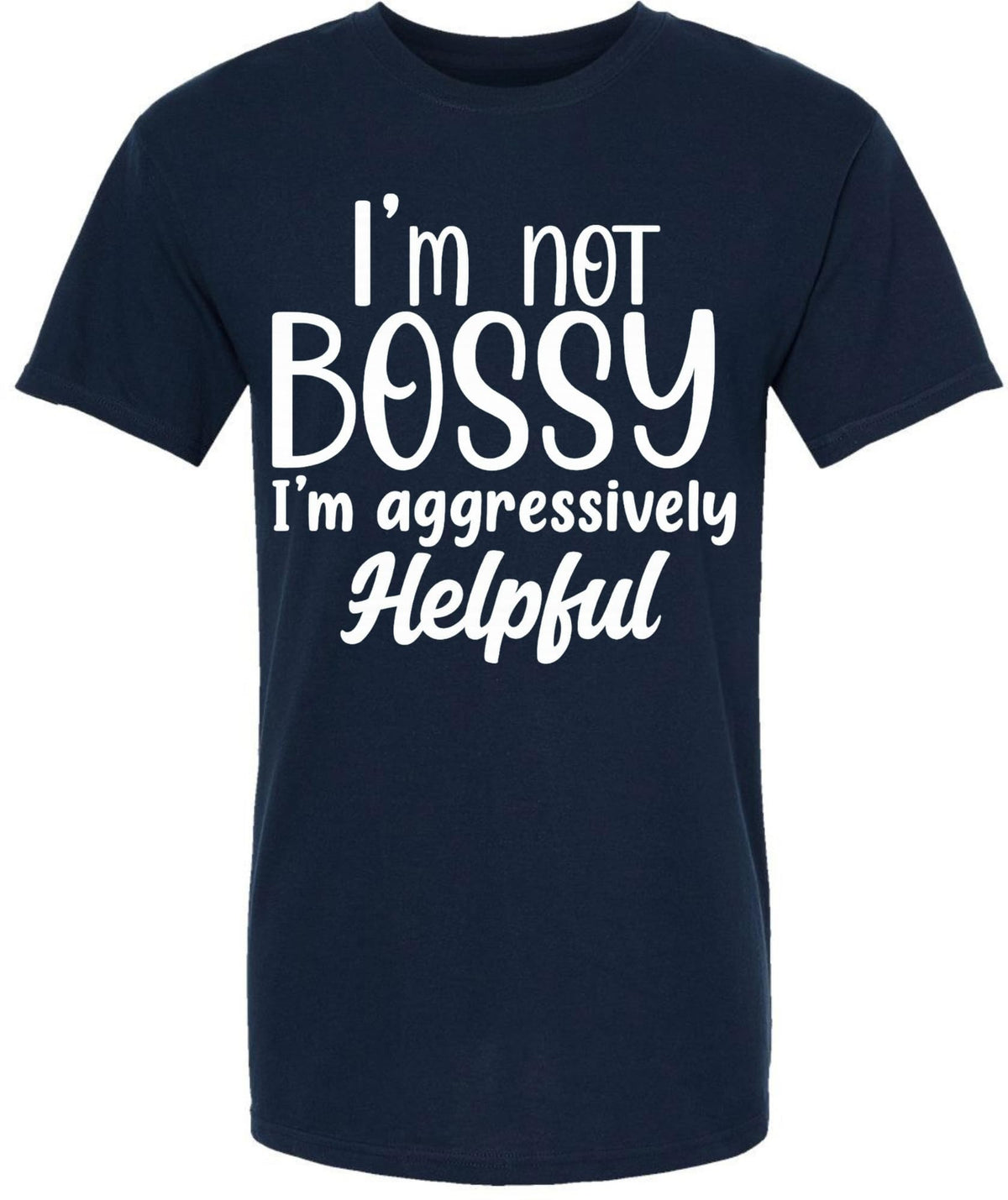I am Not Bossy I am Aggressively Helpful T-Shirt | Bold Sarcastic Quote Graphic Tee Shirt