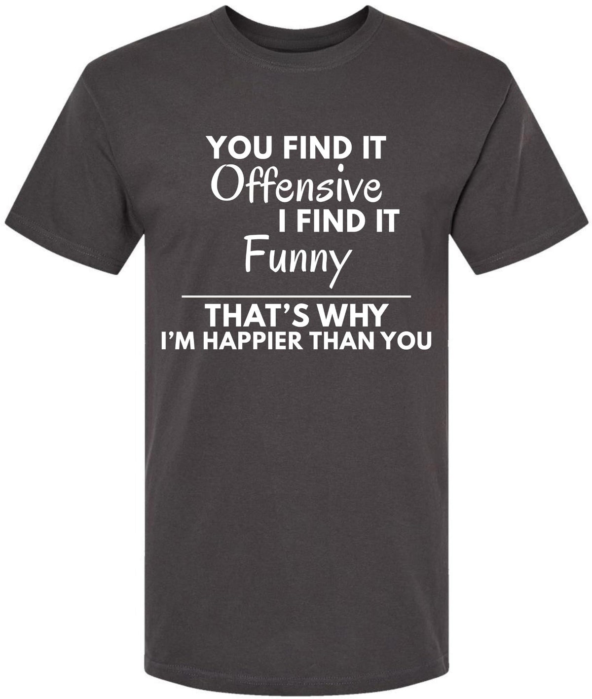 You Find it Offensive I Find it Funny That's Why I'm Happier Than You T-Shirt | Funny Hilarious Graphic Tee Shirt