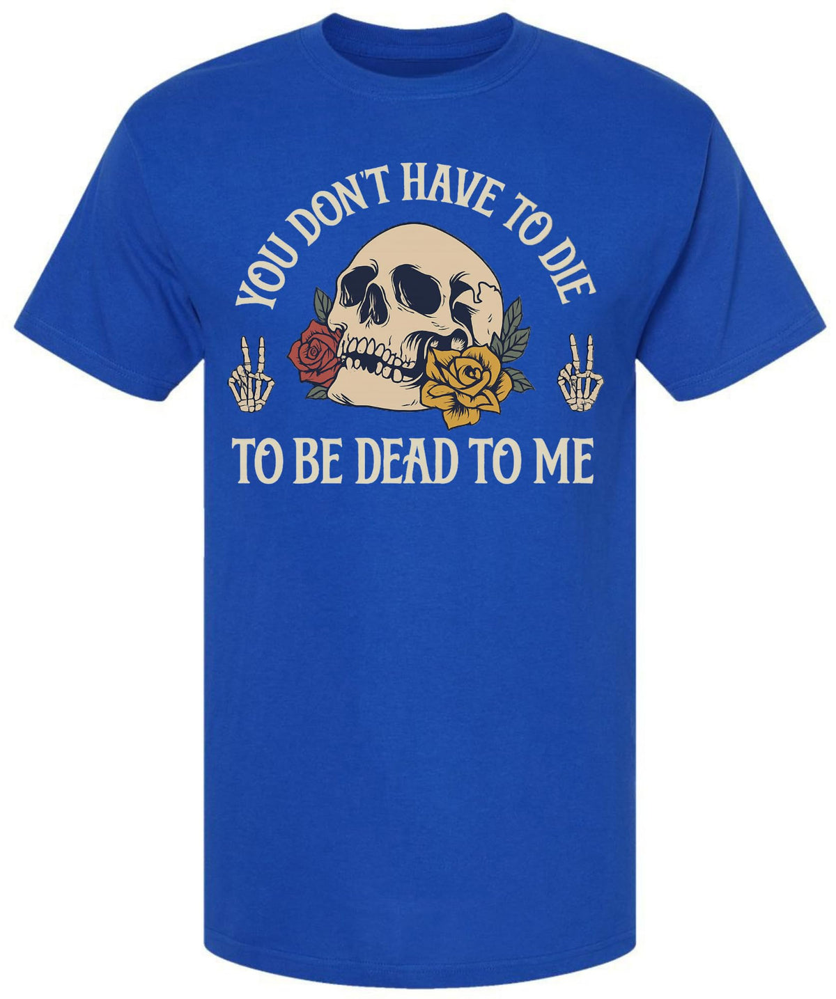 You Don’t Have To Die To Be Dead To Me Printed T-Shirt Skull And Roses Gothic Dark Humor 100% Cotton Tee