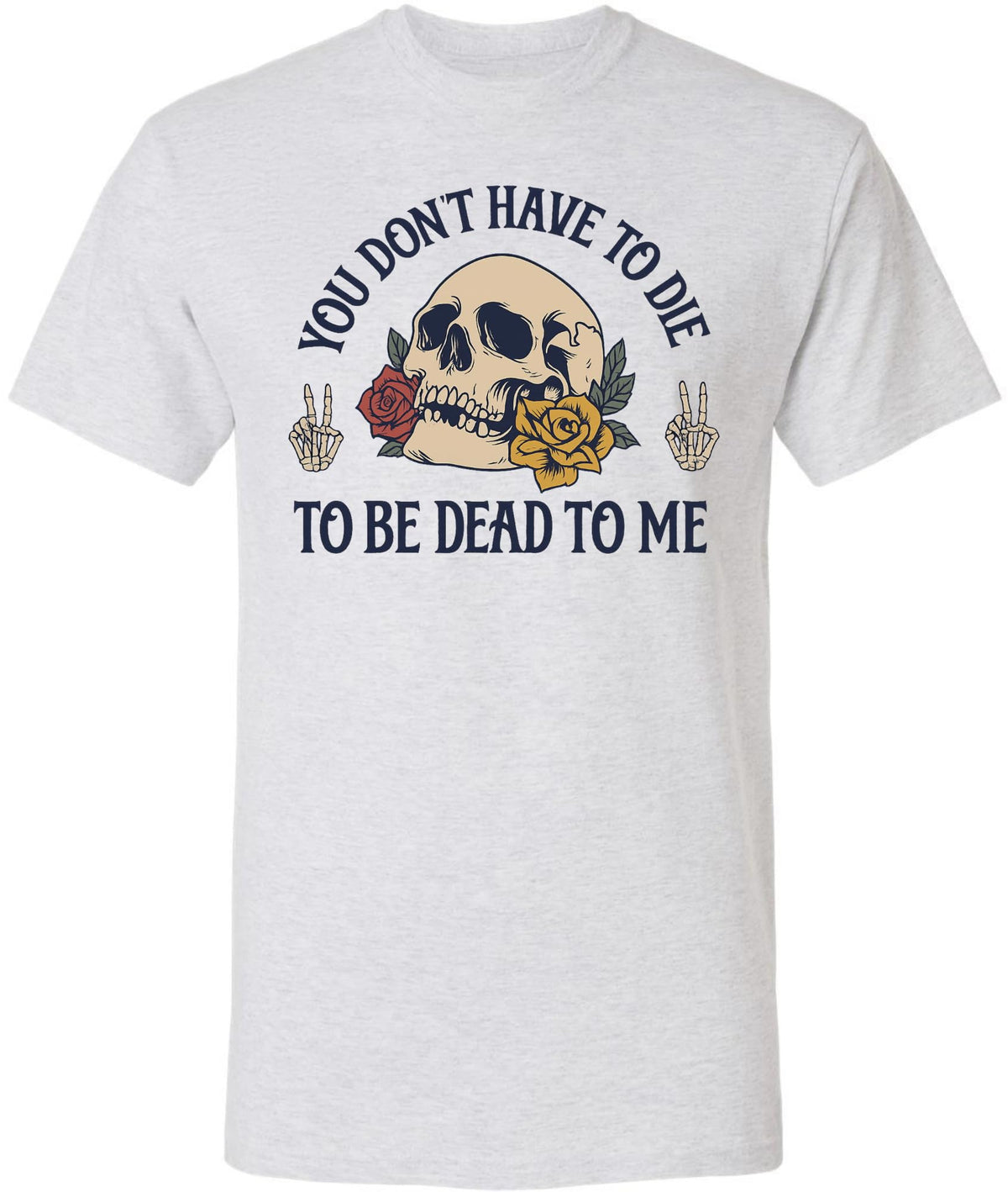 You Don’t Have To Die To Be Dead To Me Printed T-Shirt Skull And Roses Gothic Dark Humor 100% Cotton Tee
