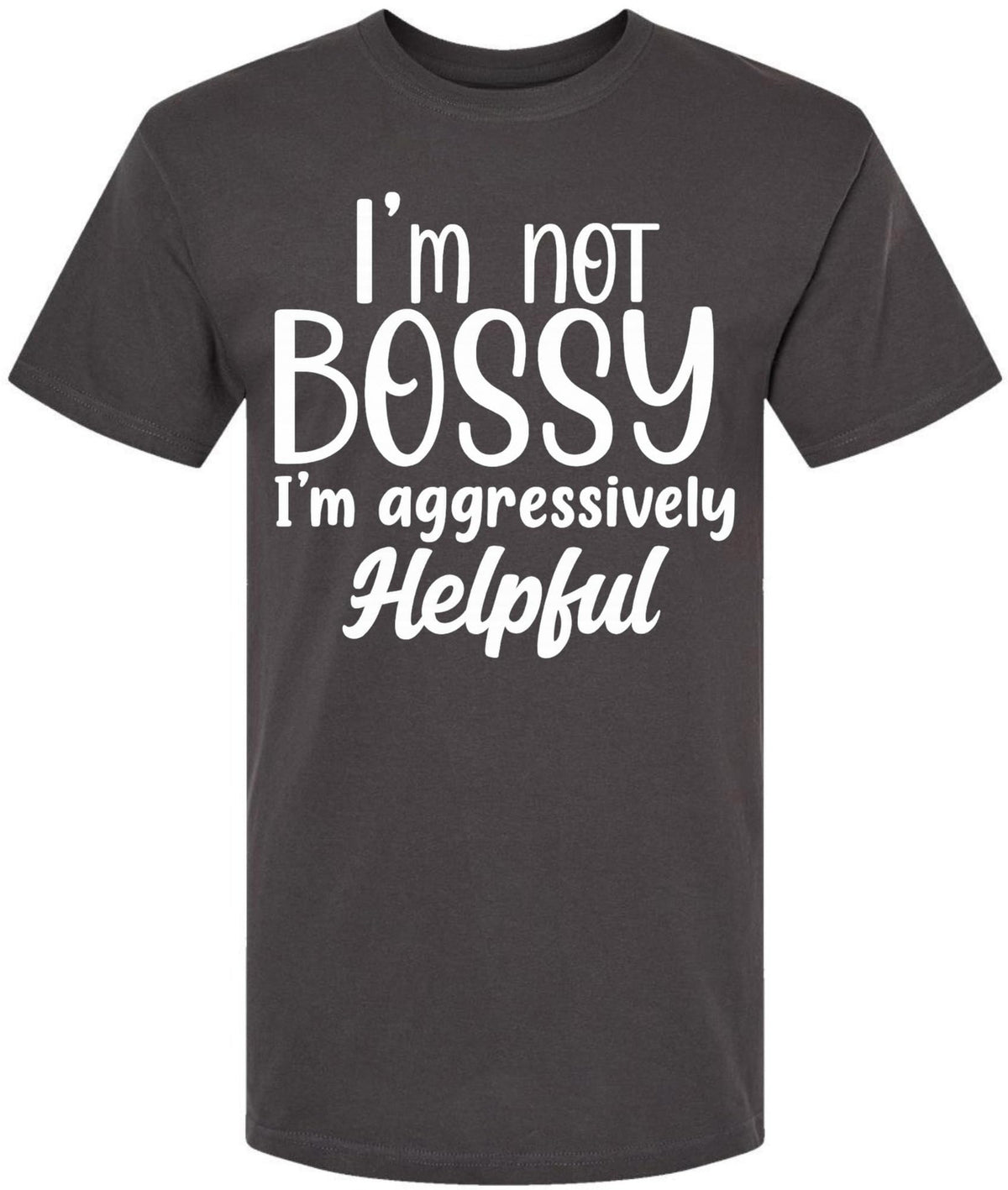 I am Not Bossy I am Aggressively Helpful T-Shirt | Bold Sarcastic Quote Graphic Tee Shirt