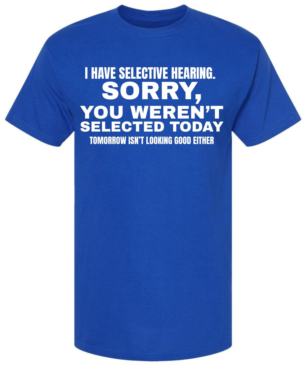 I Have Selective Hearing Funny Printed T-Shirt | Sarcastic Quote Tee “Sorry You Weren’t Selected” Humor Gift