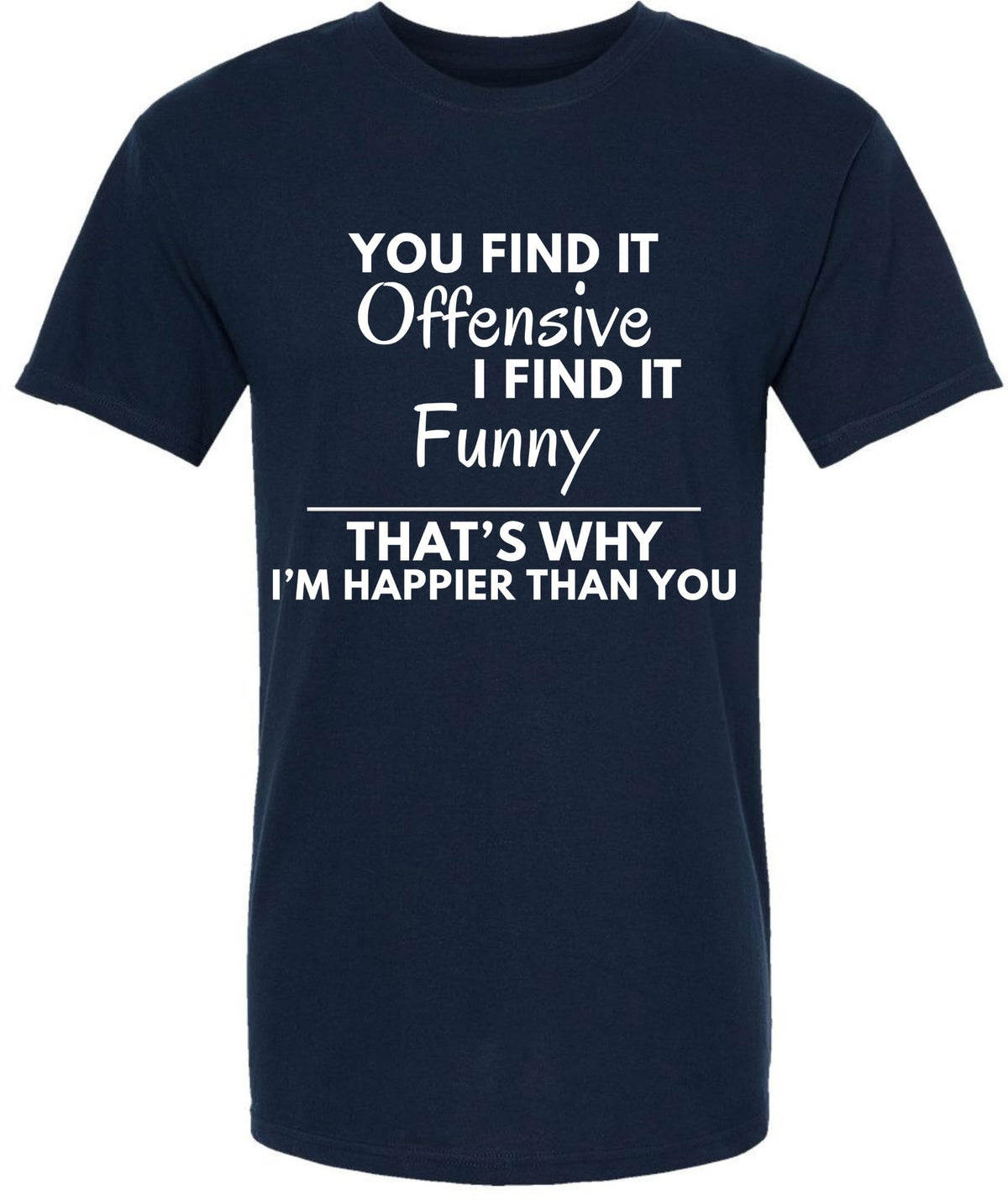 You Find it Offensive I Find it Funny That's Why I'm Happier Than You T-Shirt | Funny Hilarious Graphic Tee Shirt