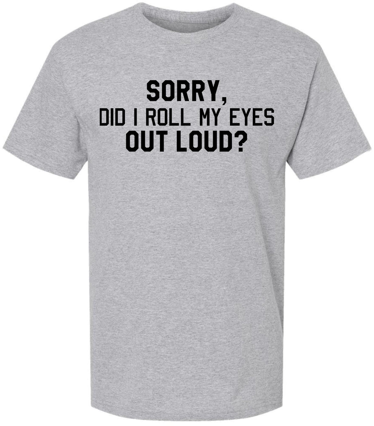 Sorry Did I Roll My Eyes Out Loud T-Shirt | Sarcastic & Funny Eye Roll Quote Printed Unisex Cotton Tee Shirt