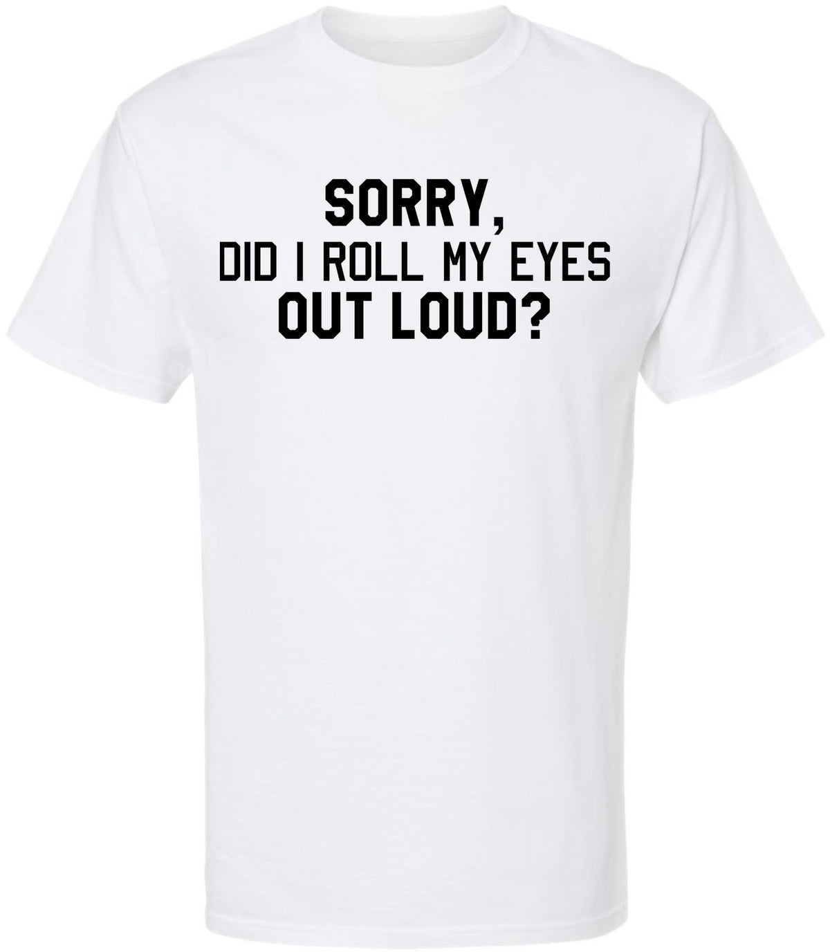 Sorry Did I Roll My Eyes Out Loud T-Shirt | Sarcastic & Funny Eye Roll Quote Printed Unisex Cotton Tee Shirt