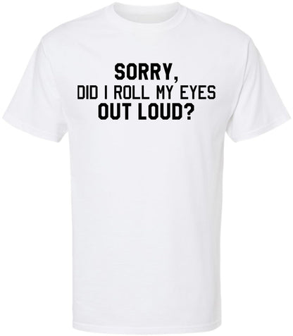 Sorry Did I Roll My Eyes Out Loud T-Shirt | Sarcastic & Funny Eye Roll Quote Printed Unisex Cotton Tee Shirt