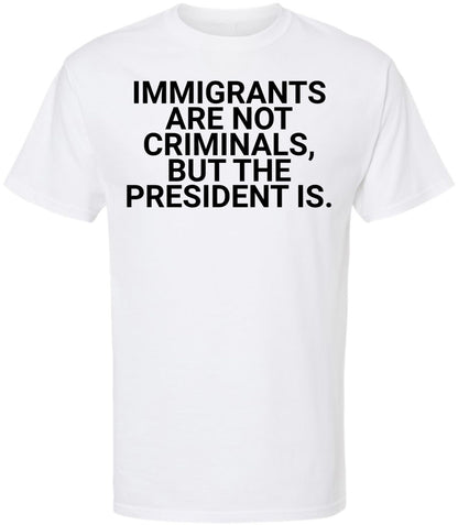 Immigrants Are Not Criminals But The President Is Printed T-Shirt | Political Activist & Social Justice Shirt