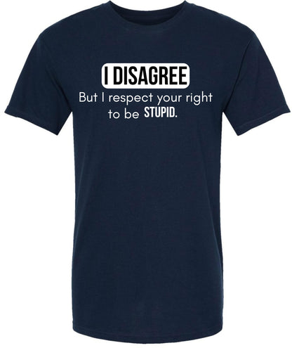 I Disagree But I Respect Your Right To Be Stupid Printed T-Shirt Sarcastic Witty Statement 100% Cotton Tee