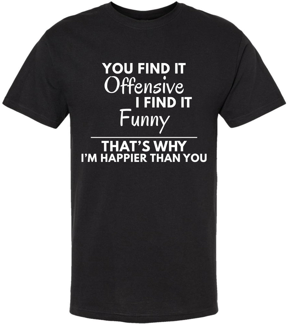 You Find it Offensive I Find it Funny That's Why I'm Happier Than You T-Shirt | Funny Hilarious Graphic Tee Shirt