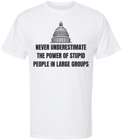 Never Underestimate The Power of Stupid People in Large Groups Printed T-Shirt | Funny Sarcastic Unisex Tee
