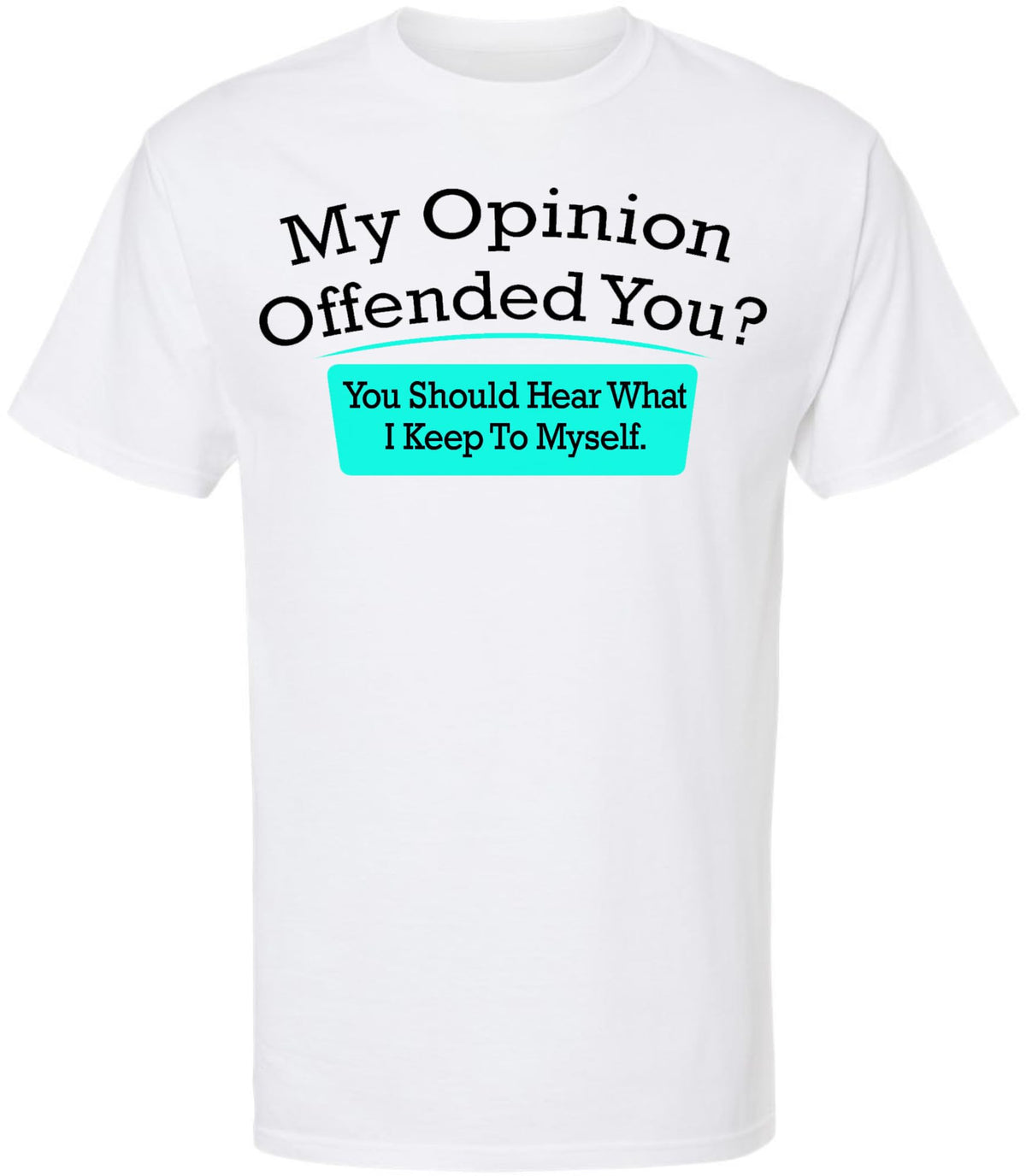 My Opinion Offended You You Should Hear What I Keep To Myself Funny Sarcastic Humor T-Shirt Cotton Crewneck Tee