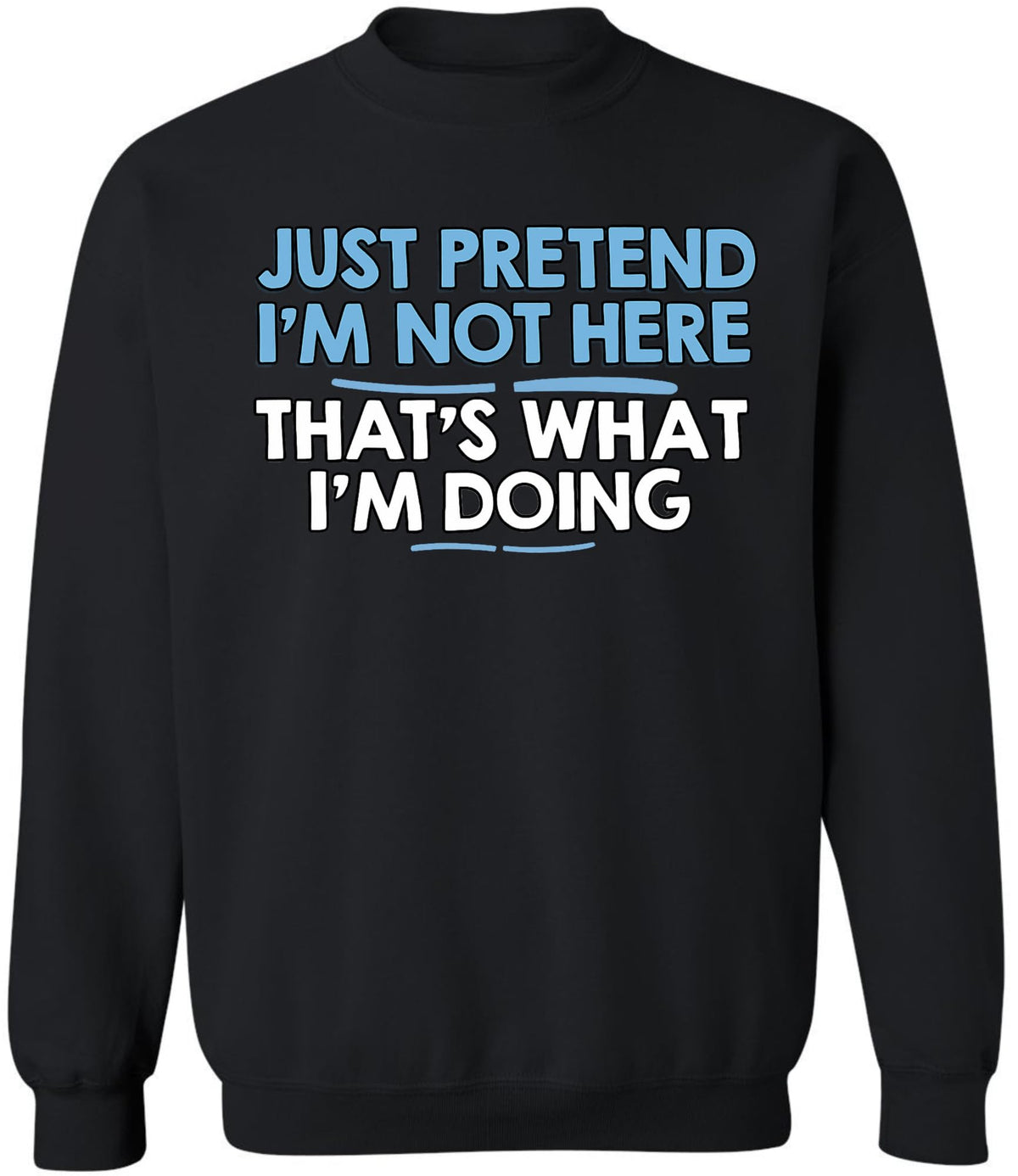 Just Pretend I’m Not Here That’s What I’m Doing Printed Sweatshirt Funny Sarcastic Quote Cotton Blend Pullover