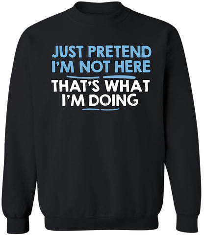 Just Pretend I’m Not Here That’s What I’m Doing Printed Sweatshirt Funny Sarcastic Quote Cotton Blend Pullover