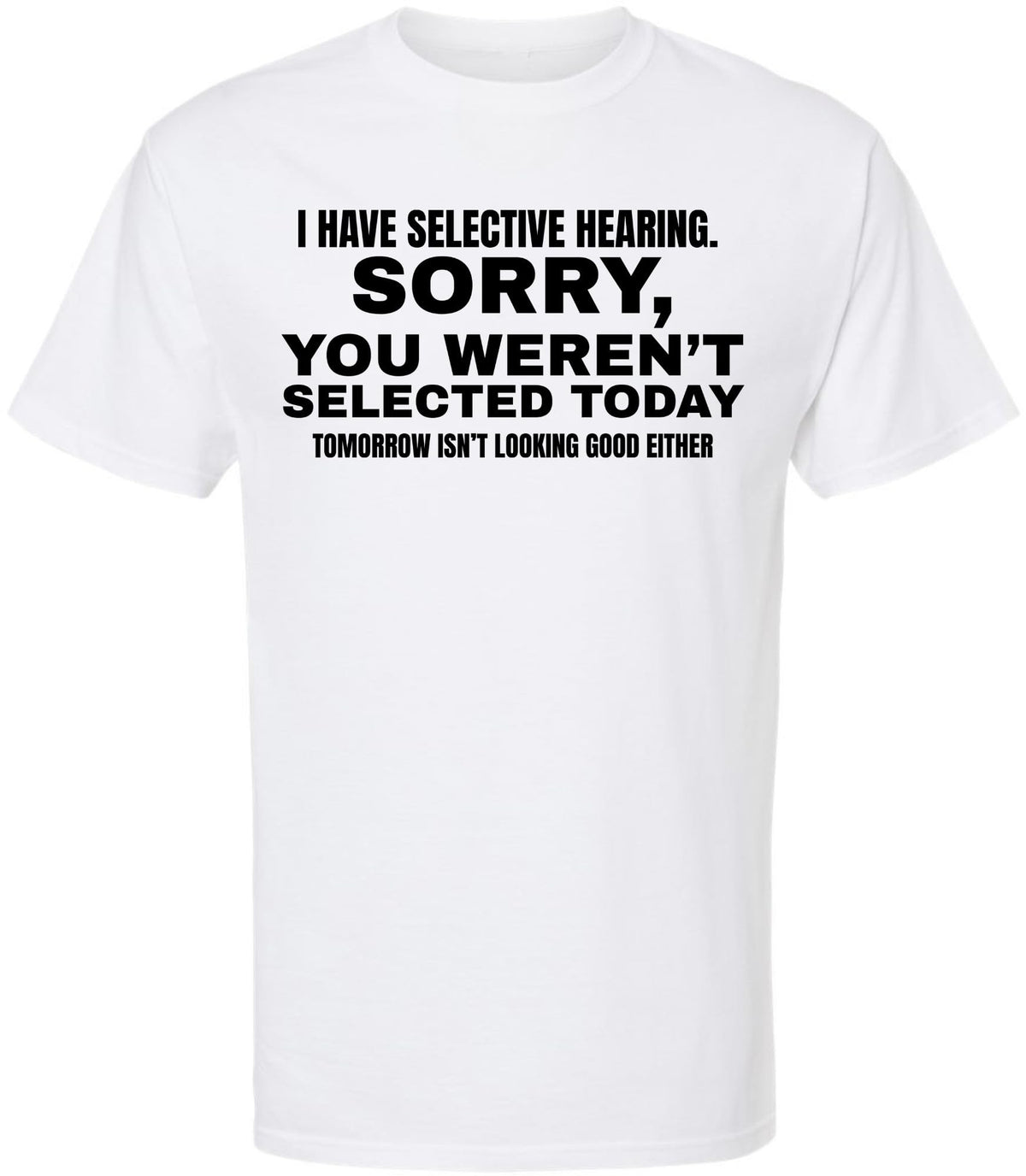 I Have Selective Hearing Funny Printed T-Shirt | Sarcastic Quote Tee “Sorry You Weren’t Selected” Humor Gift