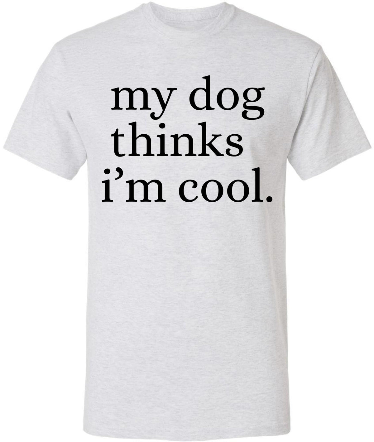 My Dog Thinks I'm Cool Printed T-Shirt | Funny Dog Lover Short Sleeve Crewneck Tee | Cute Pet Owner Gift