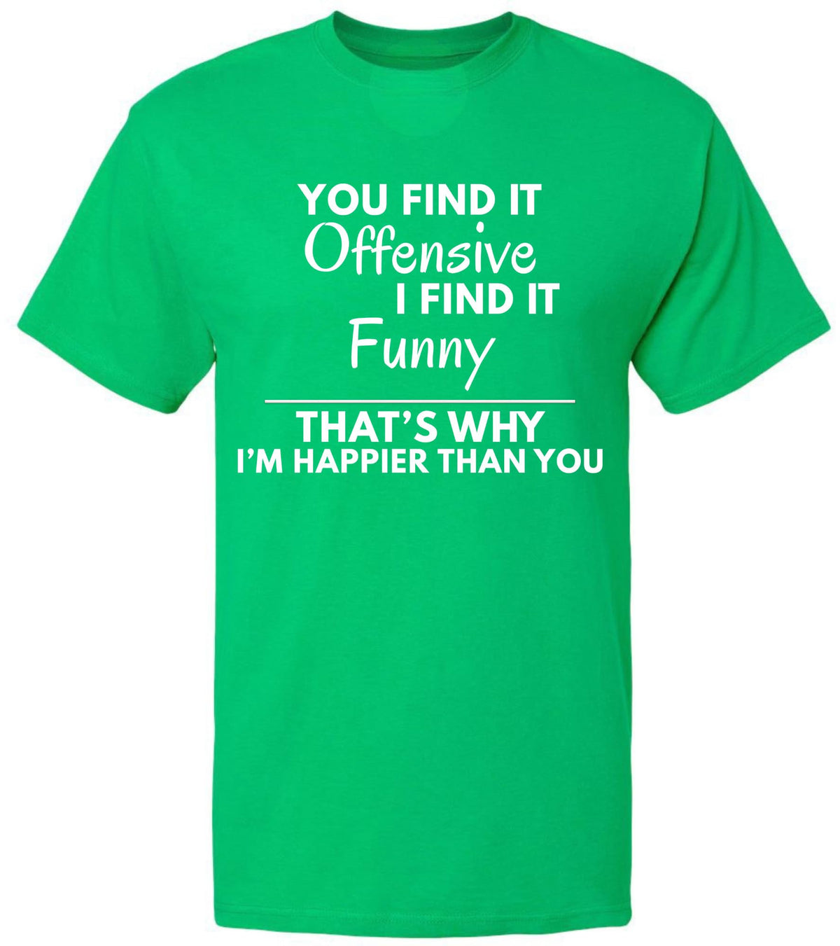 You Find it Offensive I Find it Funny That's Why I'm Happier Than You T-Shirt | Funny Hilarious Graphic Tee Shirt