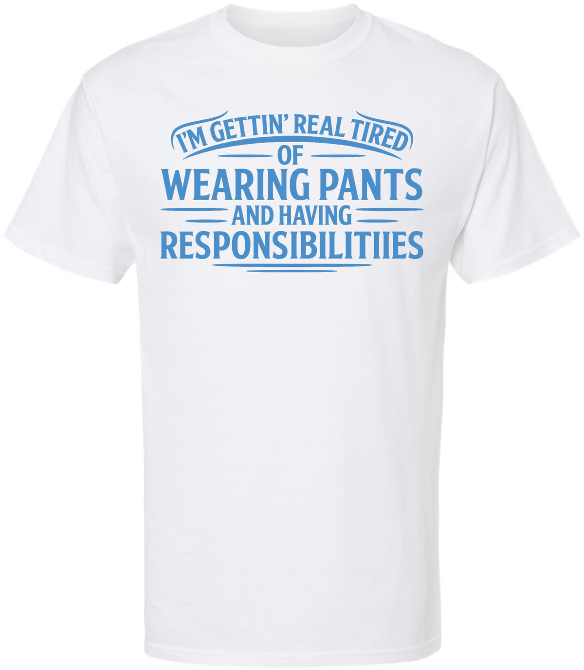 I’m Getting Real Tired of Wearing Pants and Having Responsibilities Printed T-Shirt Funny Sarcastic Cotton Crewneck Tee