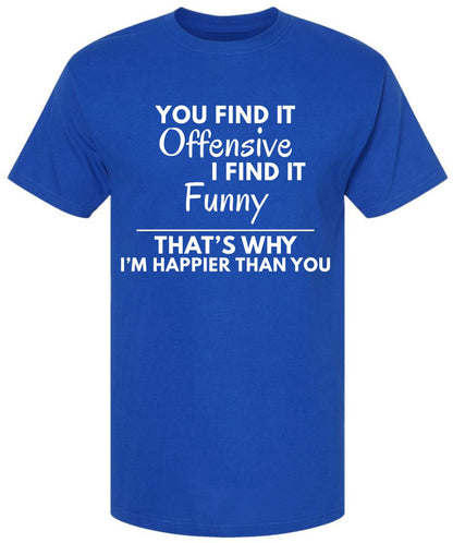 You Find it Offensive I Find it Funny That's Why I'm Happier Than You T-Shirt | Funny Hilarious Graphic Tee Shirt