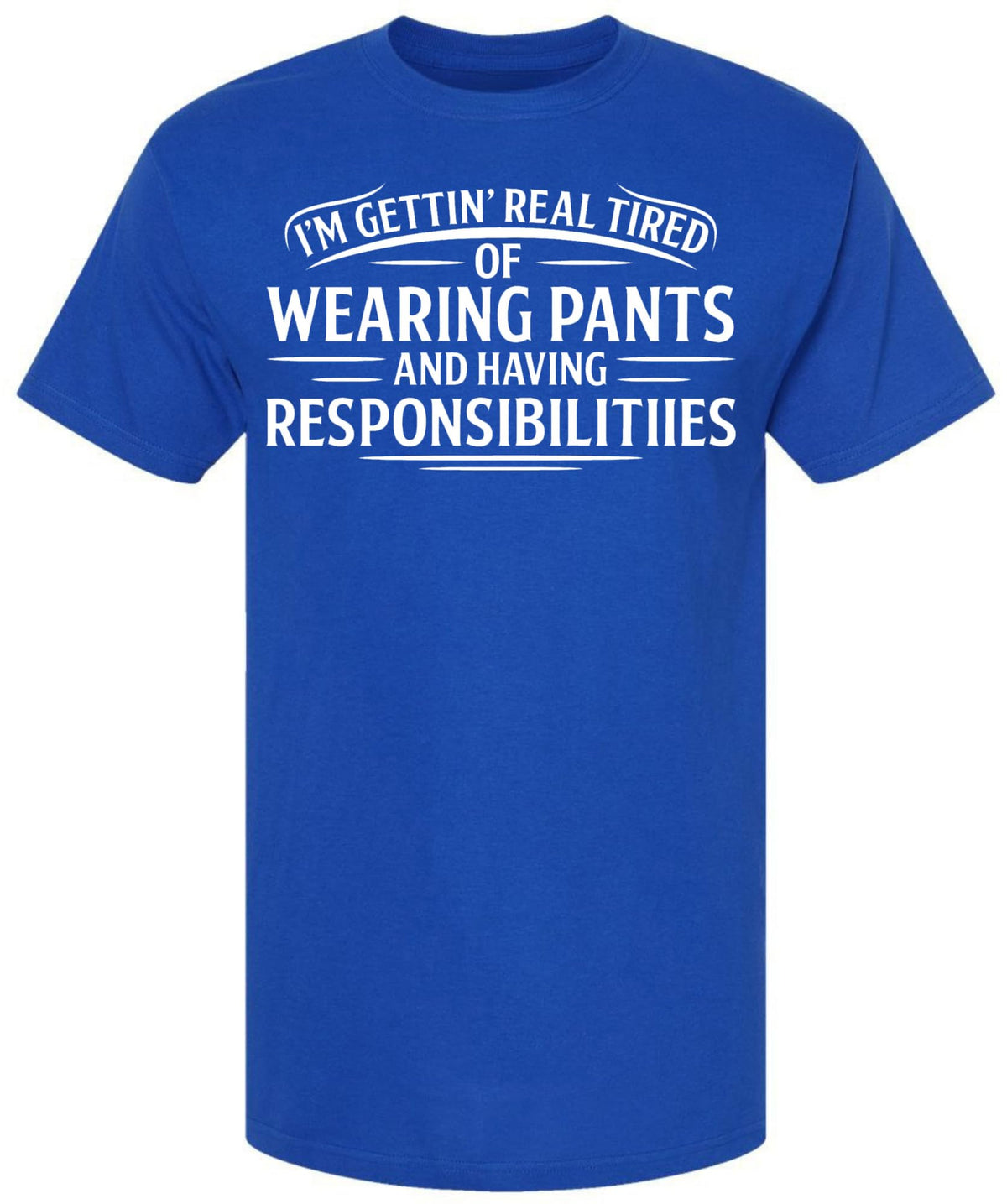 I’m Getting Real Tired of Wearing Pants and Having Responsibilities Printed T-Shirt Funny Sarcastic Cotton Crewneck Tee
