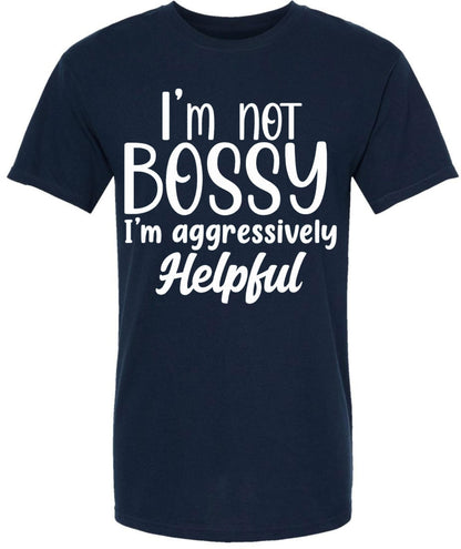 I am Not Bossy I am Aggressively Helpful T-Shirt | Bold Sarcastic Quote Graphic Tee Shirt