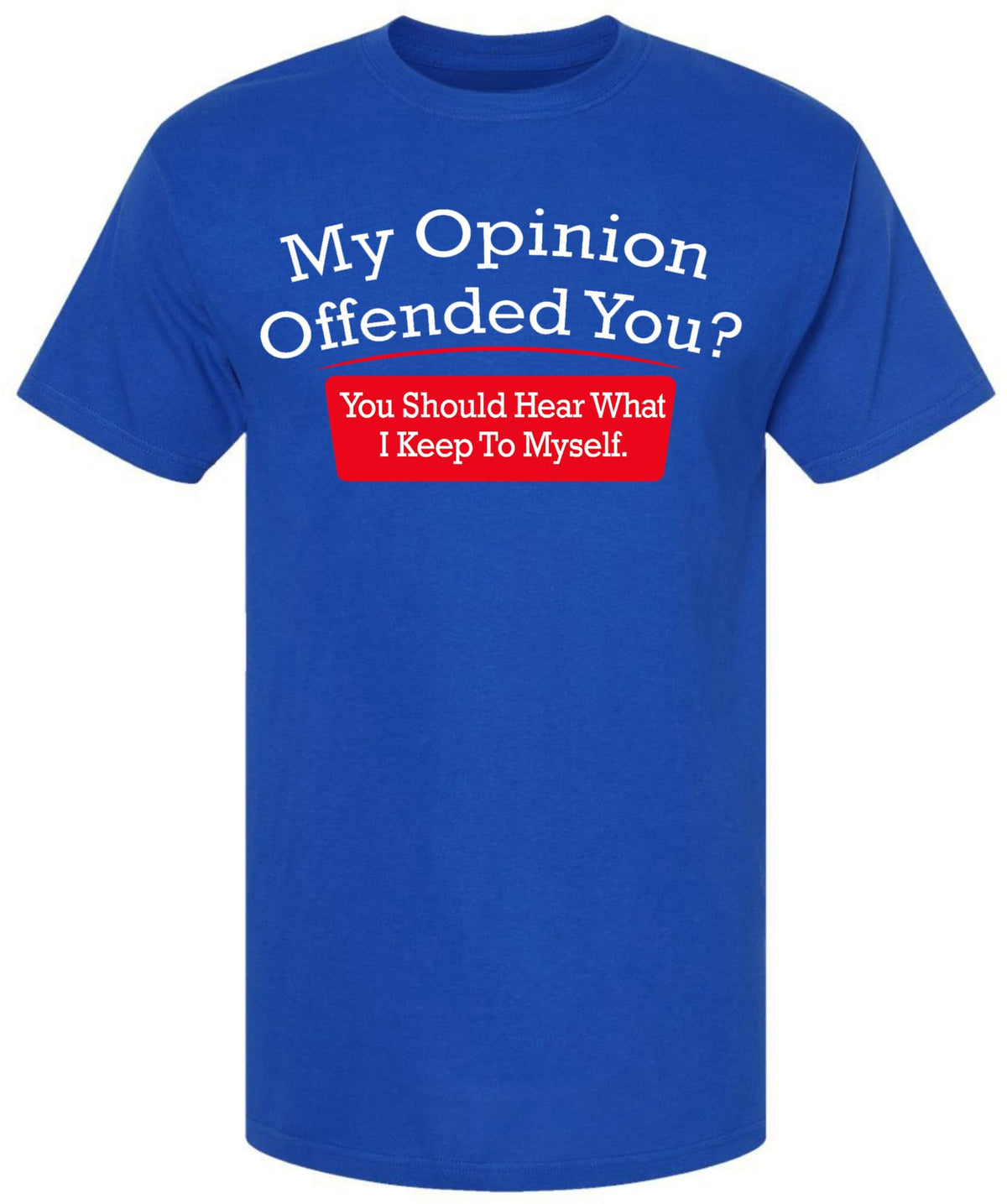 My Opinion Offended You You Should Hear What I Keep To Myself Funny Sarcastic Humor T-Shirt Cotton Crewneck Tee