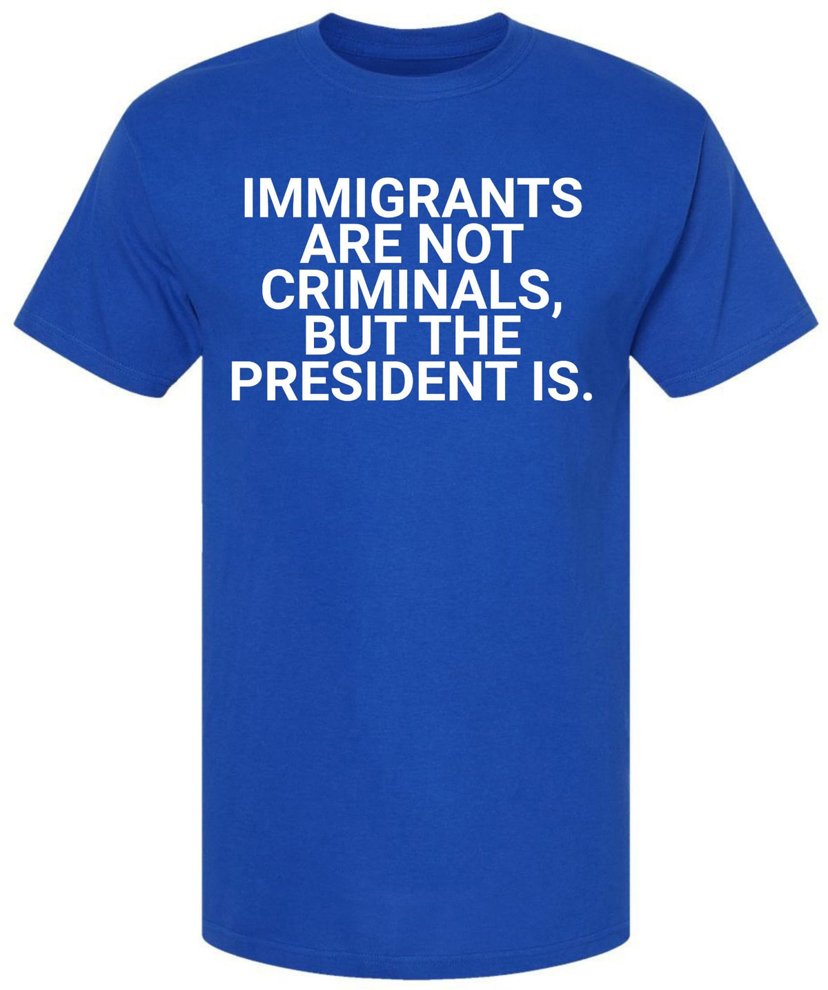 Immigrants Are Not Criminals But The President Is Printed T-Shirt | Political Activist & Social Justice Shirt