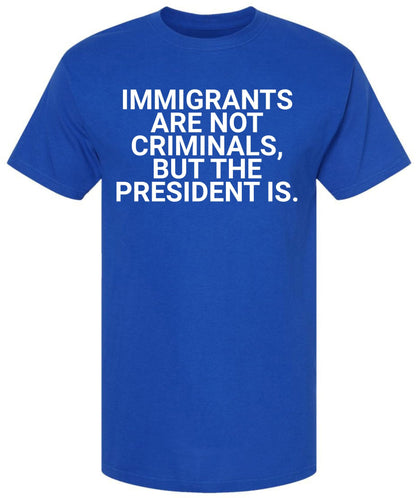 Immigrants Are Not Criminals But The President Is Printed T-Shirt | Political Activist & Social Justice Shirt