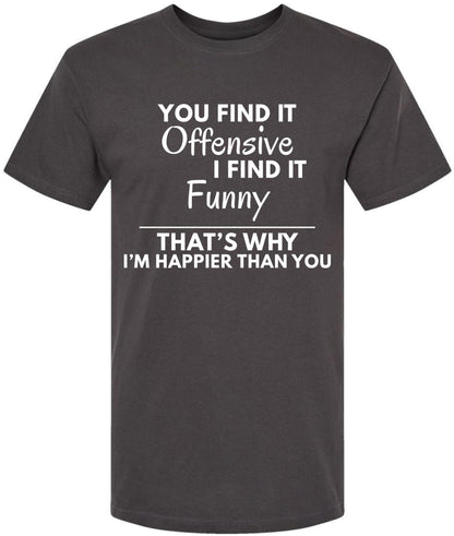 You Find it Offensive I Find it Funny That's Why I'm Happier Than You T-Shirt | Funny Hilarious Graphic Tee Shirt