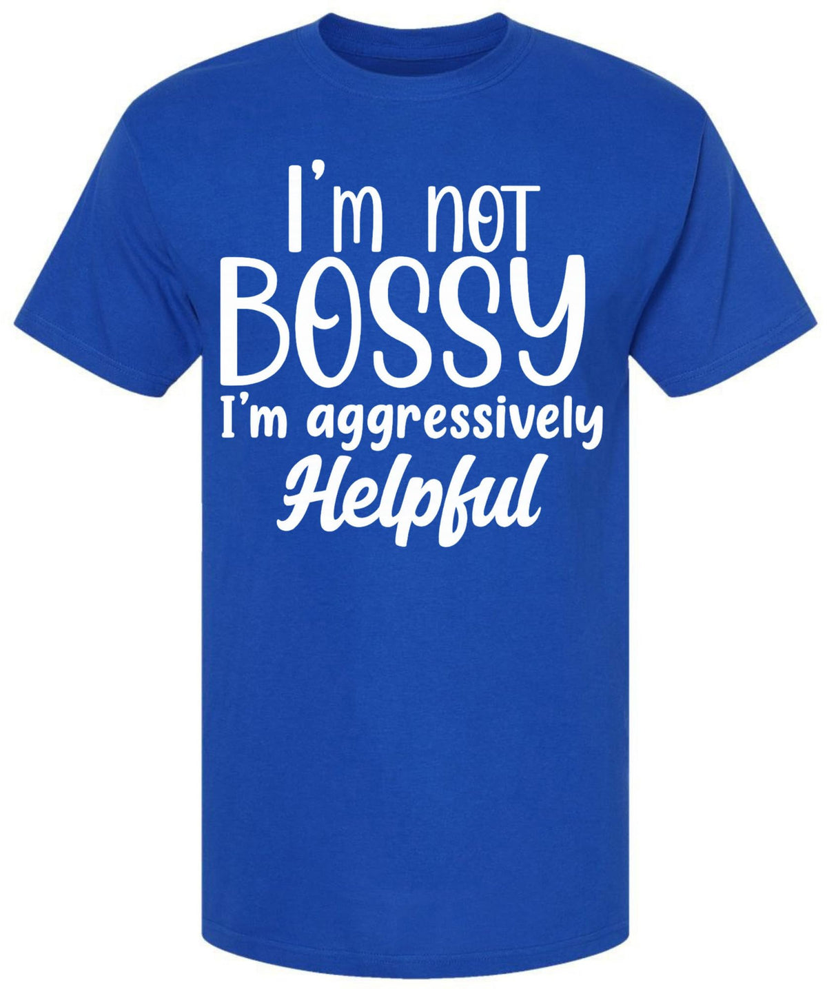 I am Not Bossy I am Aggressively Helpful T-Shirt | Bold Sarcastic Quote Graphic Tee Shirt