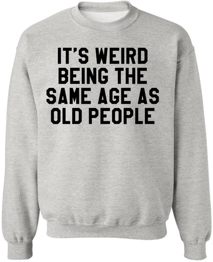 It’s Weird Being The Same Age As Old People Printed Sweatshirt Funny Sarcastic Humor Crewneck Pullover