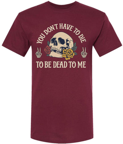 You Don’t Have To Die To Be Dead To Me Printed T-Shirt Skull And Roses Gothic Dark Humor 100% Cotton Tee