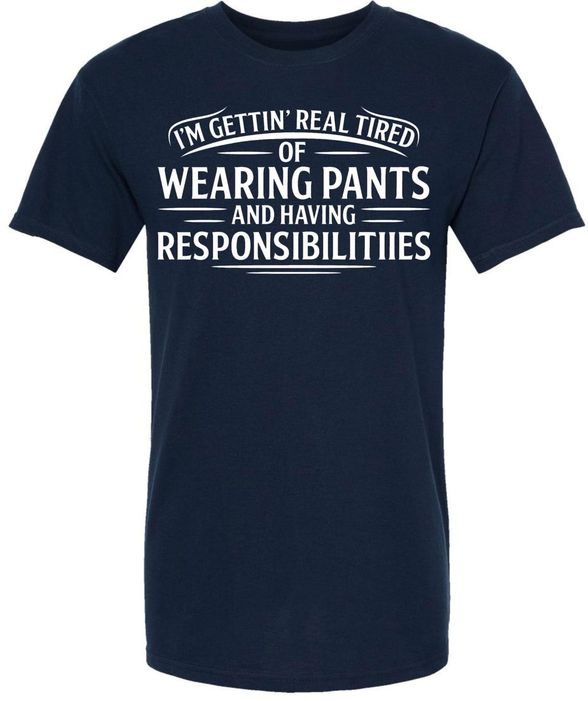 I’m Getting Real Tired of Wearing Pants and Having Responsibilities Printed T-Shirt Funny Sarcastic Cotton Crewneck Tee