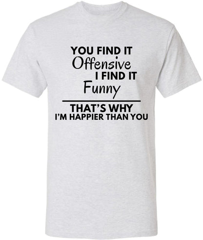 You Find it Offensive I Find it Funny That's Why I'm Happier Than You T-Shirt | Funny Hilarious Graphic Tee Shirt