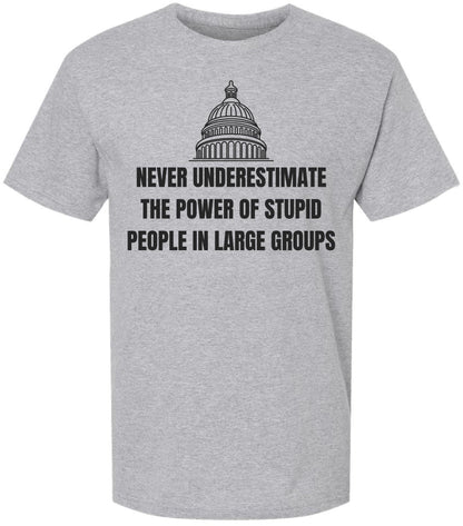 Never Underestimate The Power of Stupid People in Large Groups Printed T-Shirt | Funny Sarcastic Unisex Tee