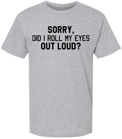 Sorry Did I Roll My Eyes Out Loud T-Shirt | Sarcastic & Funny Eye Roll Quote Printed Unisex Cotton Tee Shirt